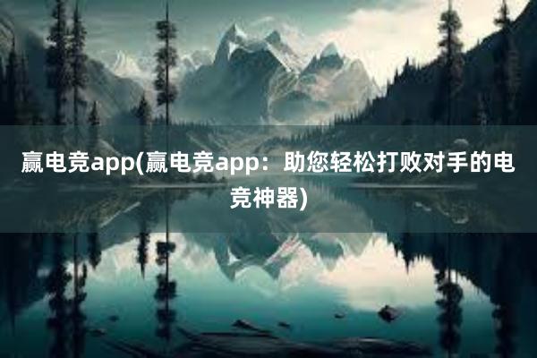 赢电竞app(赢电竞app：助您轻松打败对手的电竞神器)