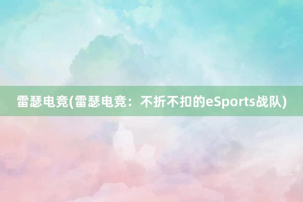 雷瑟电竞(雷瑟电竞：不折不扣的eSports战队)