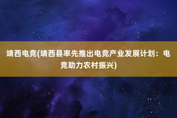 靖西电竞(靖西县率先推出电竞产业发展计划：电竞助力农村振兴)