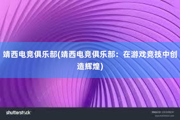 靖西电竞俱乐部(靖西电竞俱乐部：在游戏竞技中创造辉煌)