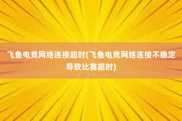 飞鱼电竞网络连接超时(飞鱼电竞网络连接不稳定导致比赛超时)