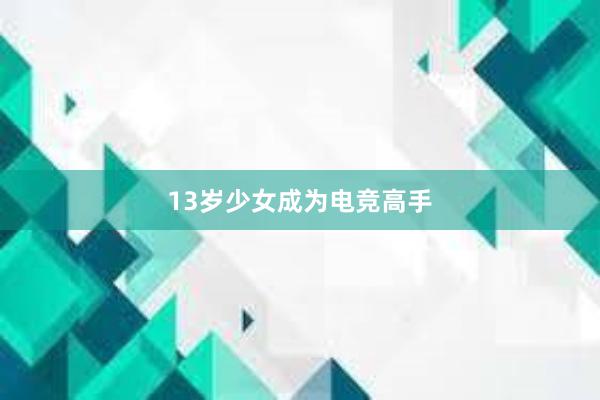 13岁少女成为电竞高手