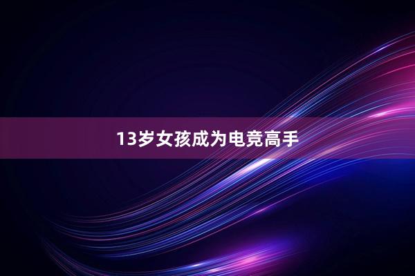 13岁女孩成为电竞高手