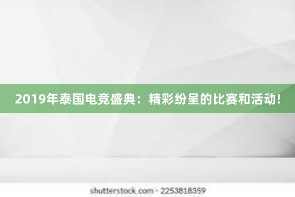 2019年泰国电竞盛典：精彩纷呈的比赛和活动!