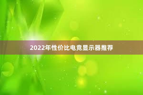 2022年性价比电竞显示器推荐