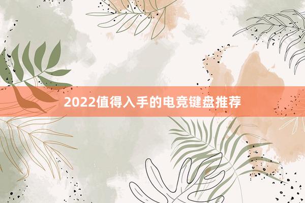 2022值得入手的电竞键盘推荐