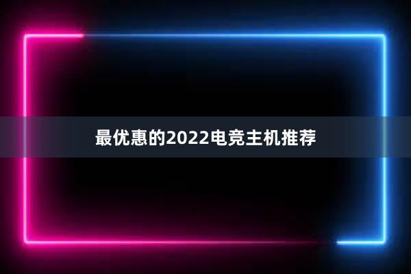 最优惠的2022电竞主机推荐