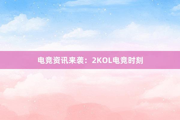 电竞资讯来袭：2KOL电竞时刻