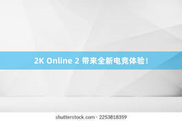 2K Online 2 带来全新电竞体验！