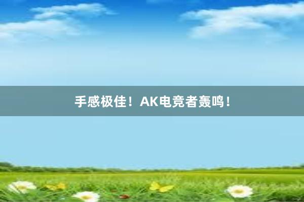 手感极佳！AK电竞者轰鸣！