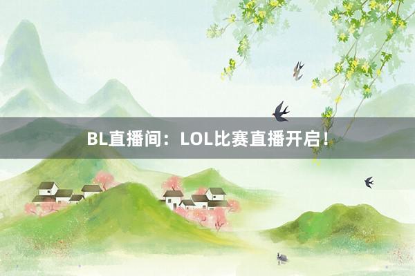 BL直播间：LOL比赛直播开启！