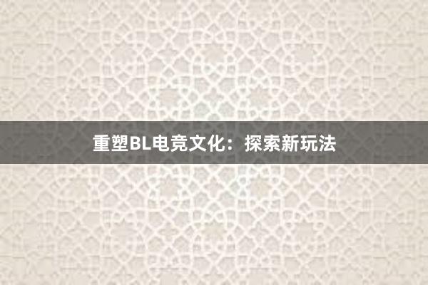 重塑BL电竞文化：探索新玩法