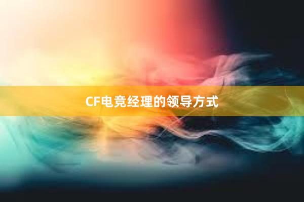 CF电竞经理的领导方式