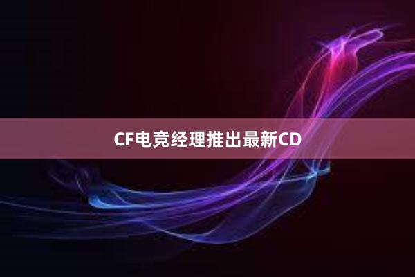 CF电竞经理推出最新CD