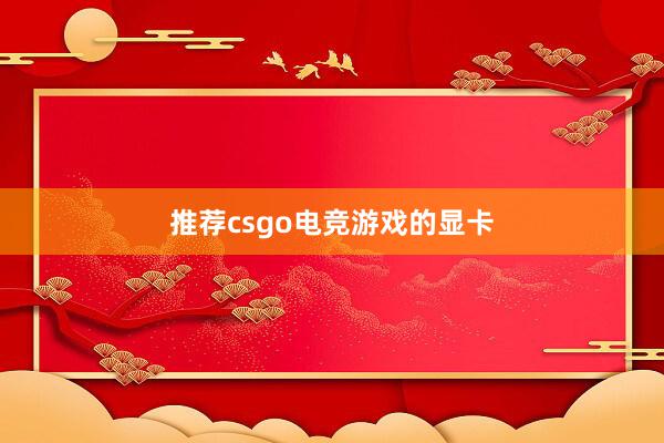 推荐csgo电竞游戏的显卡