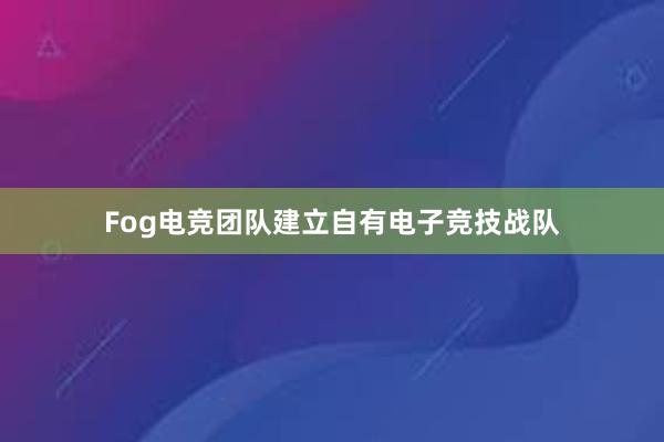 Fog电竞团队建立自有电子竞技战队