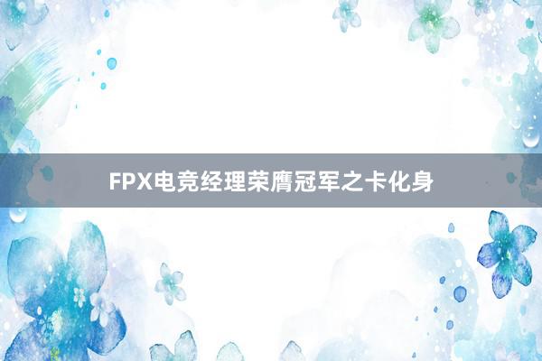 FPX电竞经理荣膺冠军之卡化身