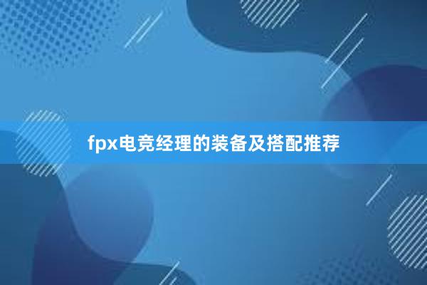 fpx电竞经理的装备及搭配推荐