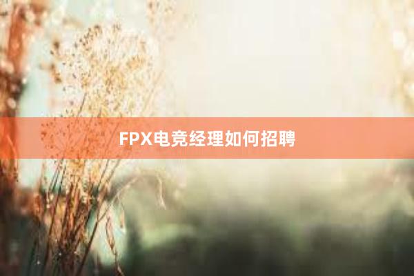 FPX电竞经理如何招聘