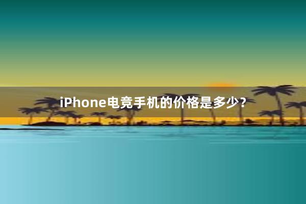 iPhone电竞手机的价格是多少？