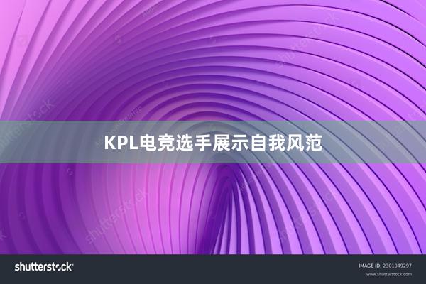 KPL电竞选手展示自我风范