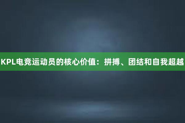 KPL电竞运动员的核心价值：拼搏、团结和自我超越