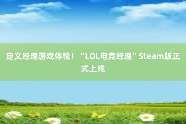 定义经理游戏体验！“LOL电竞经理”Steam版正式上线