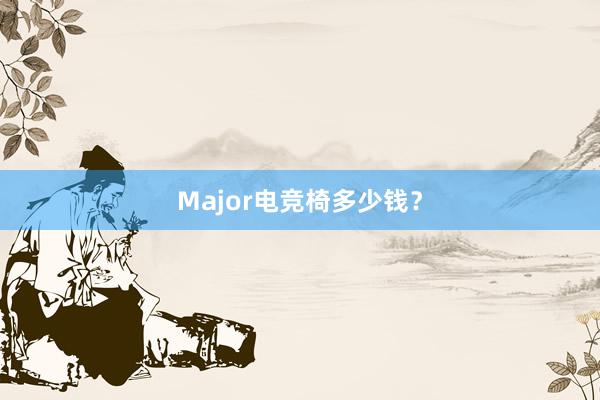 Major电竞椅多少钱？