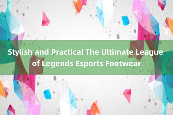 Stylish and Practical The Ultimate League of Legends Esports Footwear