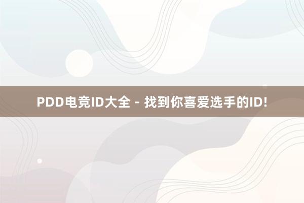 PDD电竞ID大全 - 找到你喜爱选手的ID!