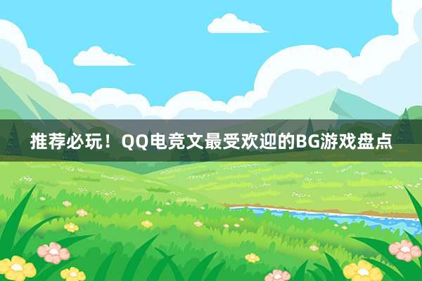 推荐必玩！QQ电竞文最受欢迎的BG游戏盘点