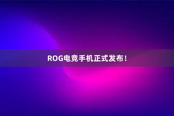 ROG电竞手机正式发布！