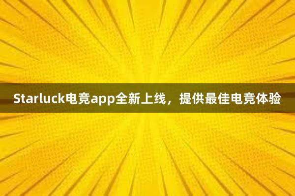 Starluck电竞app全新上线，提供最佳电竞体验