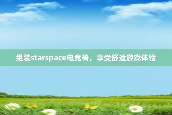 组装starspace电竞椅，享受舒适游戏体验