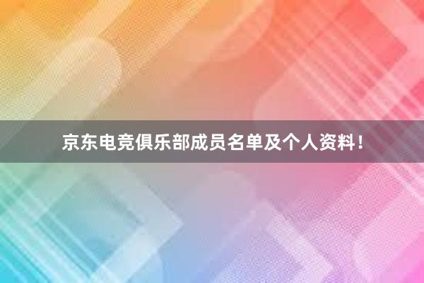 京东电竞俱乐部成员名单及个人资料！