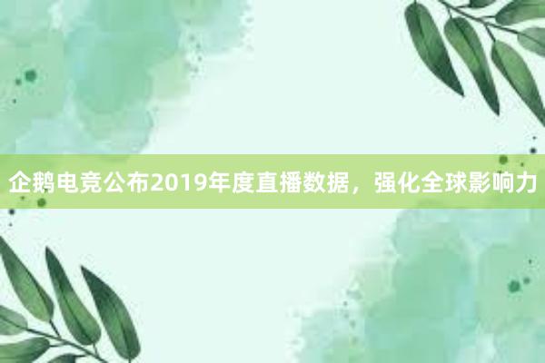 企鹅电竞公布2019年度直播数据，强化全球影响力