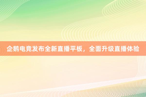 企鹅电竞发布全新直播平板，全面升级直播体验