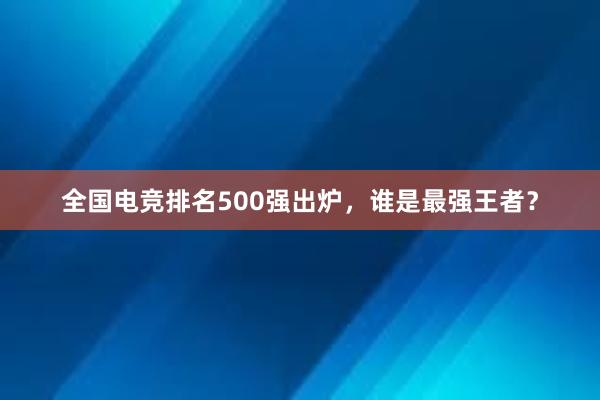 全国电竞排名500强出炉，谁是最强王者？