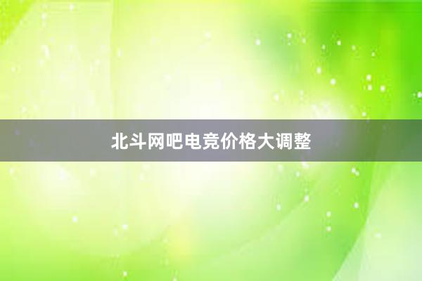 北斗网吧电竞价格大调整