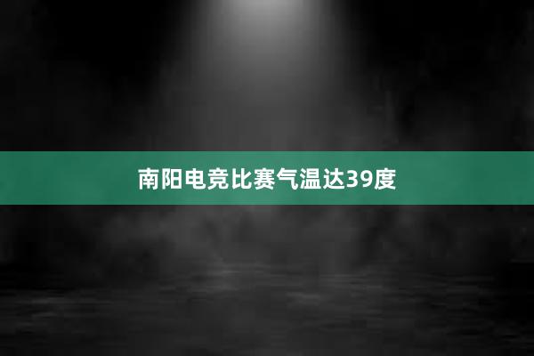 南阳电竞比赛气温达39度