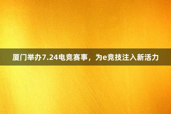 厦门举办7.24电竞赛事，为e竞技注入新活力