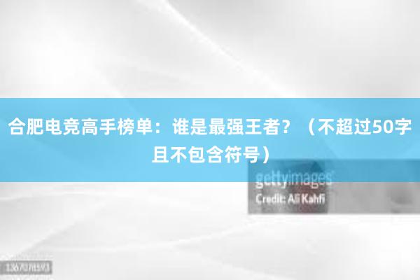 合肥电竞高手榜单：谁是最强王者？（不超过50字且不包含符号）