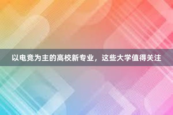 以电竞为主的高校新专业，这些大学值得关注