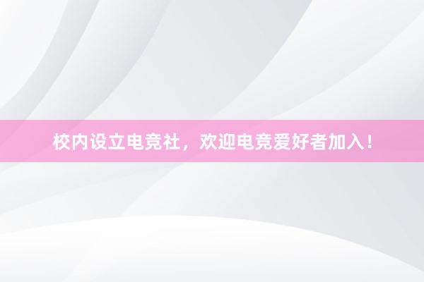 校内设立电竞社，欢迎电竞爱好者加入！