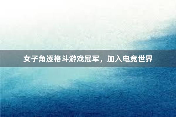 女子角逐格斗游戏冠军，加入电竞世界