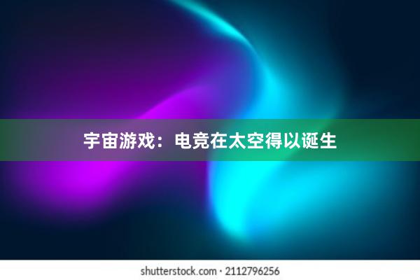 宇宙游戏：电竞在太空得以诞生