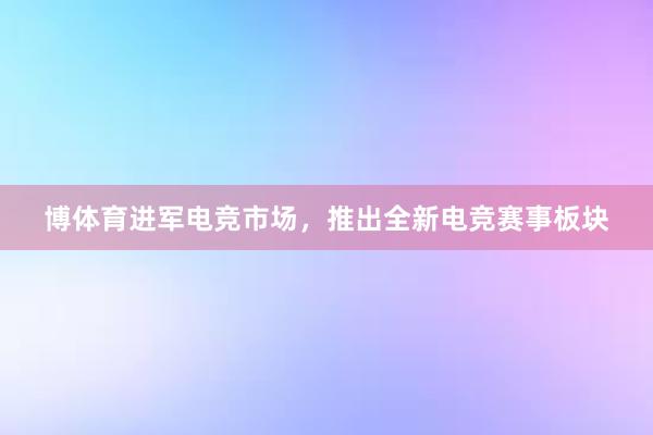 博体育进军电竞市场，推出全新电竞赛事板块