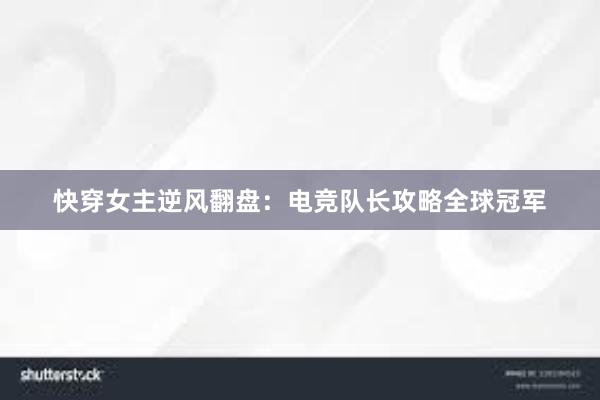 快穿女主逆风翻盘：电竞队长攻略全球冠军