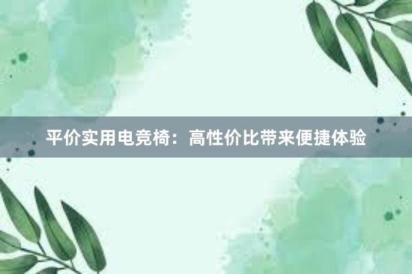 平价实用电竞椅：高性价比带来便捷体验