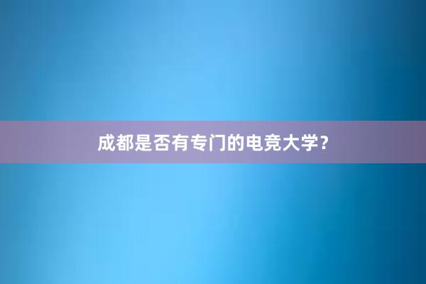 成都是否有专门的电竞大学？